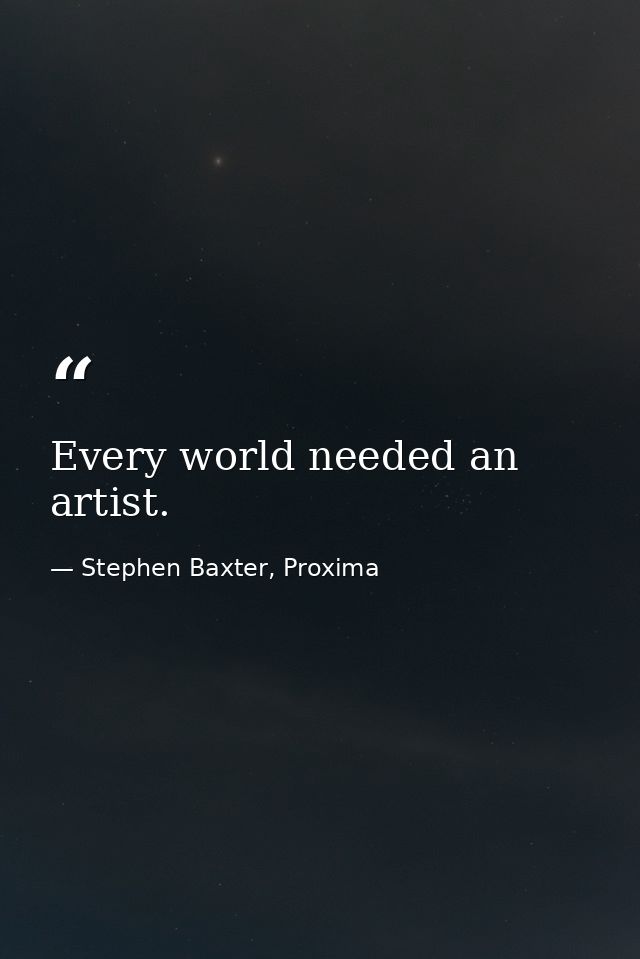 Every world needed an artist. — Stephen Baxter, Proxima