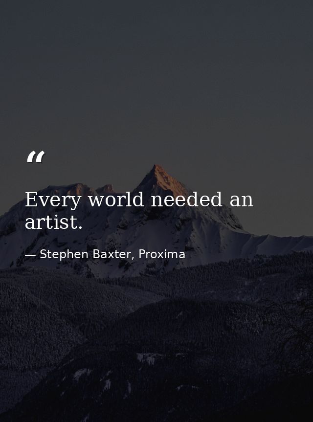 Every world needed an artist. — Stephen Baxter, Proxima