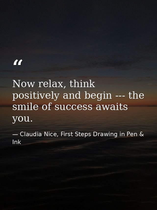 Now relax, think positively and begin --- the smile of success awaits you. — Claudia Nice, First Steps Drawing in Pen & Ink