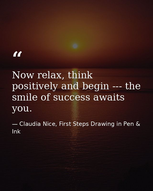 Now relax, think positively and begin --- the smile of success awaits you. — Claudia Nice, First Steps Drawing in Pen & Ink