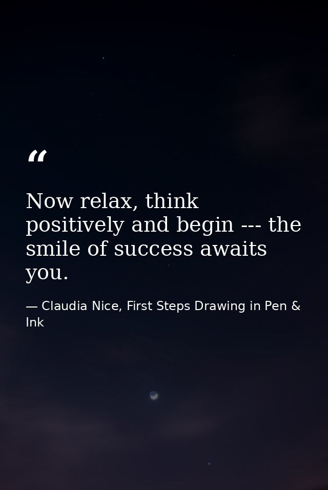 Now relax, think positively and begin --- the smile of success awaits you. — Claudia Nice, First Steps Drawing in Pen & Ink
