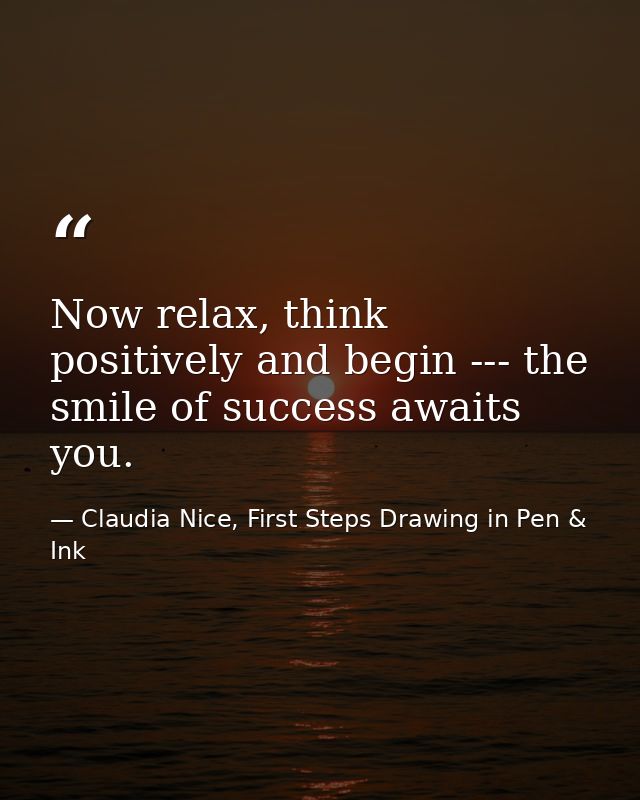 Now relax, think positively and begin --- the smile of success awaits you. — Claudia Nice, First Steps Drawing in Pen & Ink