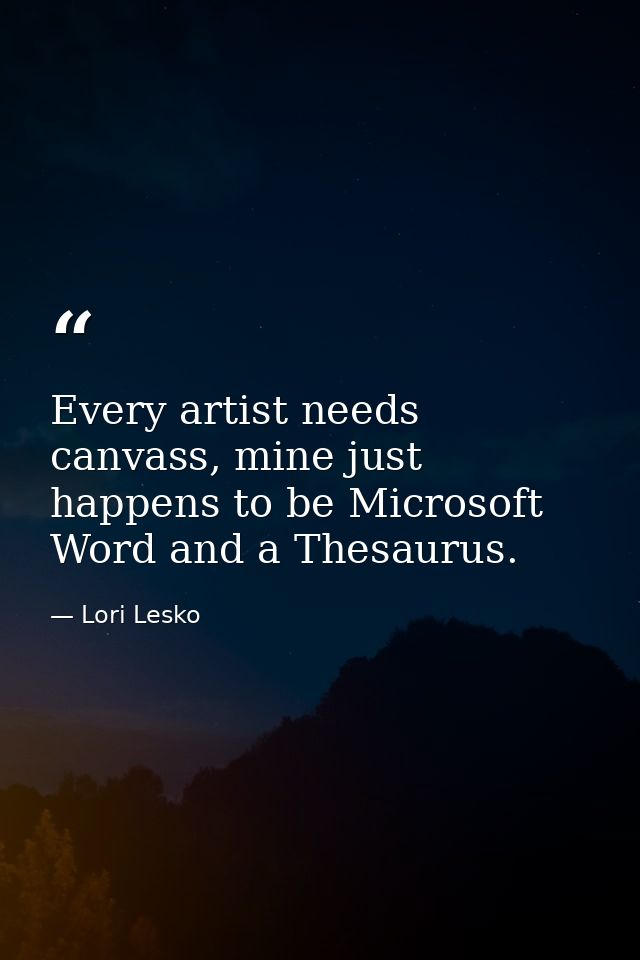 Every artist needs canvass, mine just happens to be Microsoft Word and a Thesaurus. — Lori Lesko