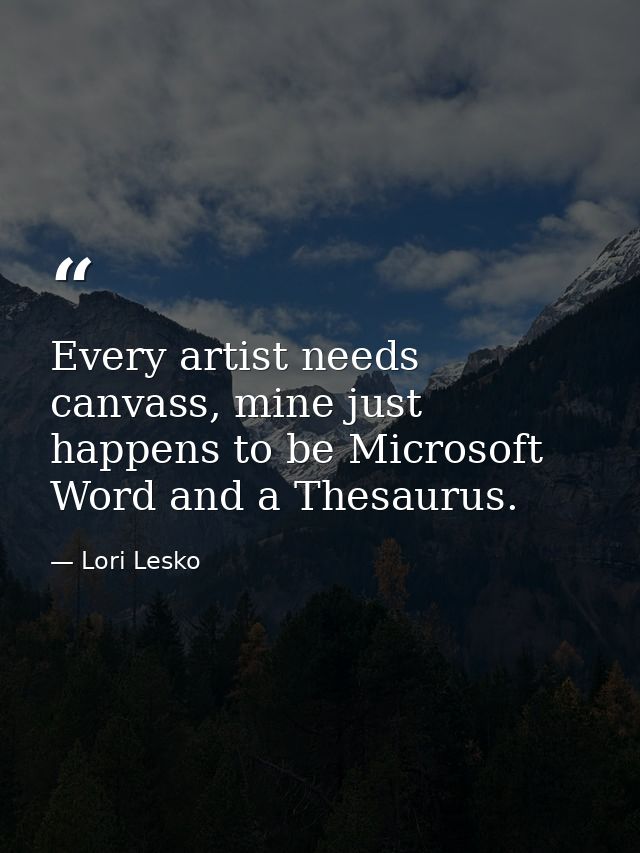 Every artist needs canvass, mine just happens to be Microsoft Word and a Thesaurus. — Lori Lesko