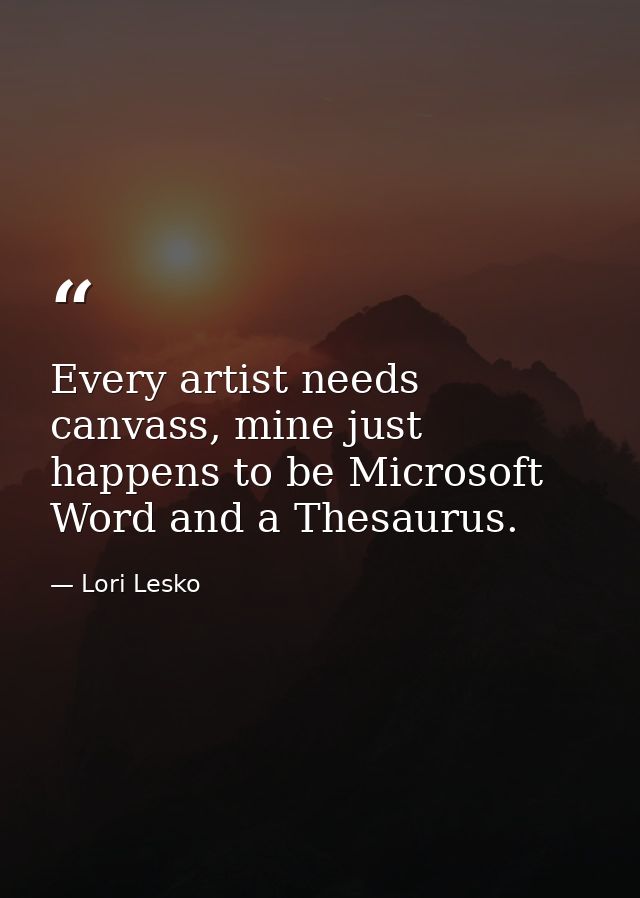 Every artist needs canvass, mine just happens to be Microsoft Word and a Thesaurus. — Lori Lesko