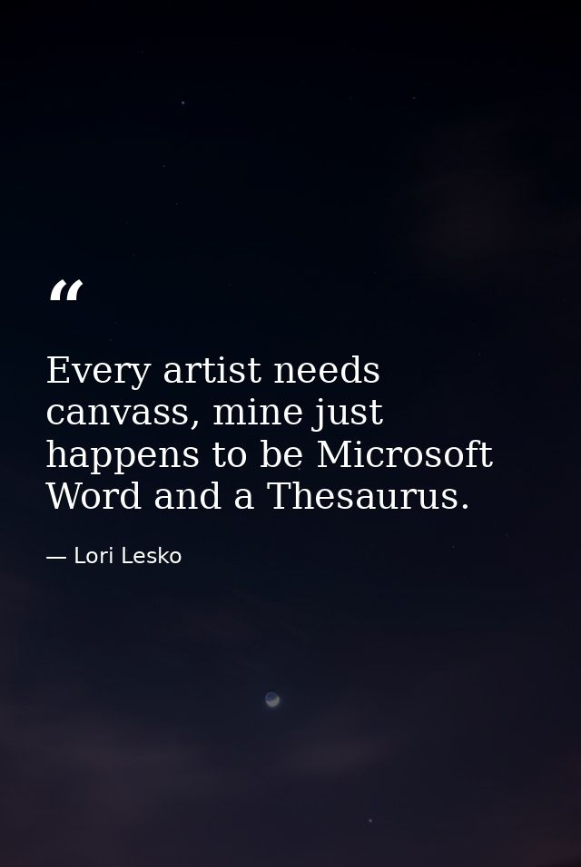 Every artist needs canvass, mine just happens to be Microsoft Word and a Thesaurus. — Lori Lesko