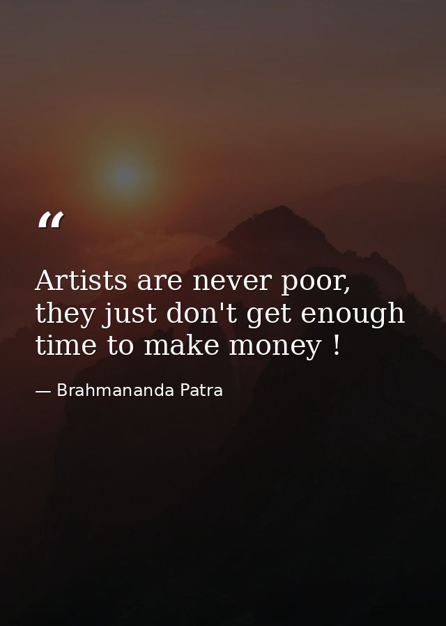 Artists are never poor, they just don't get enough time to make money ! — Brahmananda Patra