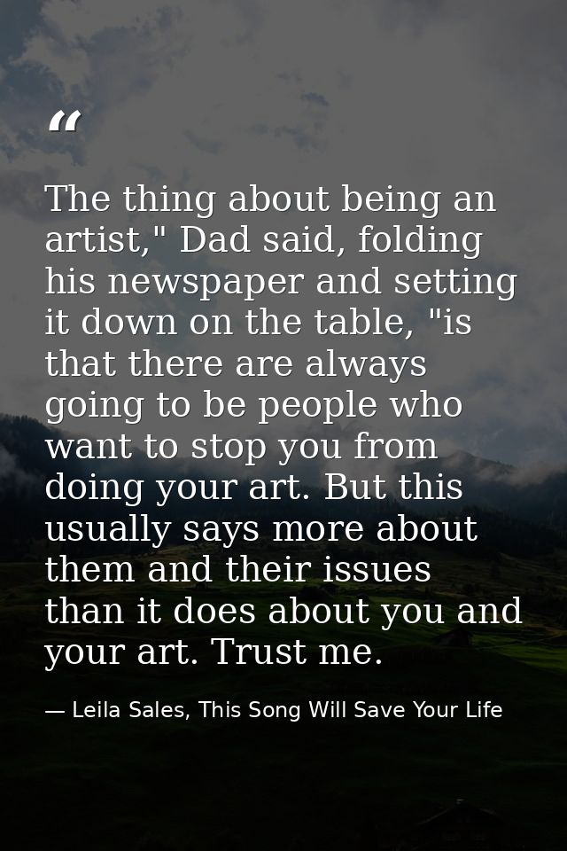 The thing about being an artist," Dad said, folding his newspaper and setting it down on the table, "is that there are a — Leila Sales, This Song Will Save Your Life