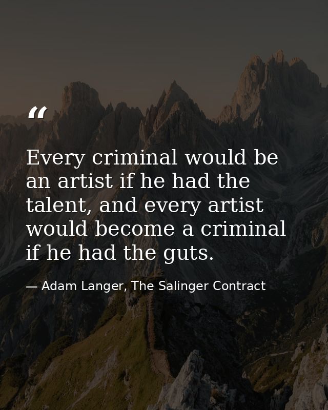 Every criminal would be an artist if he had the talent, and every artist would become a criminal if he had the guts. — Adam Langer, The Salinger Contract