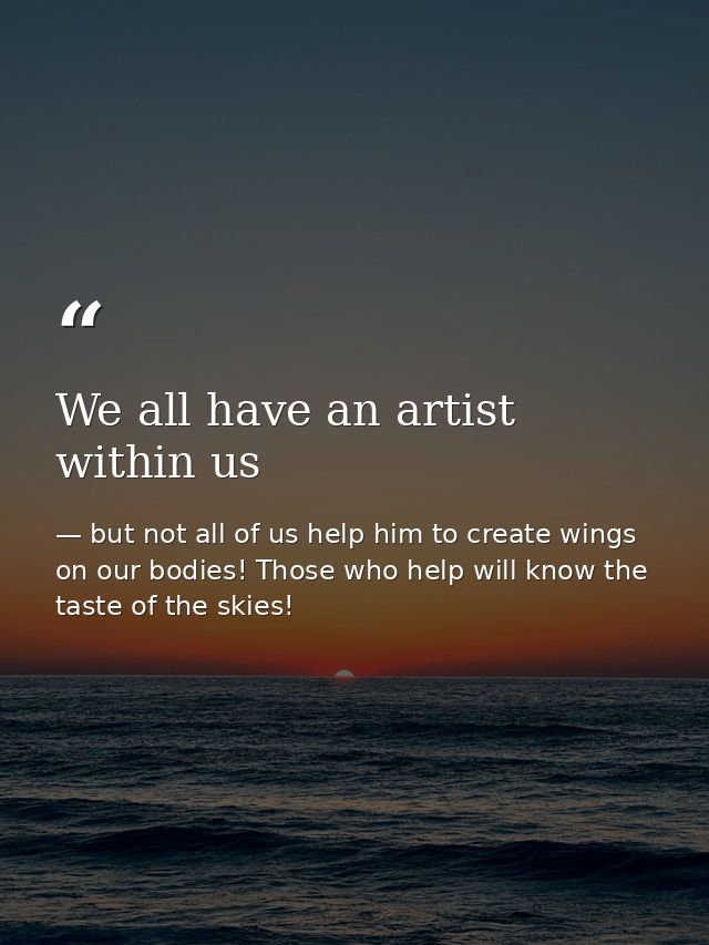 We all have an artist within us — but not all of us help him to create wings on our bodies! Those who help will know the taste of the skies!