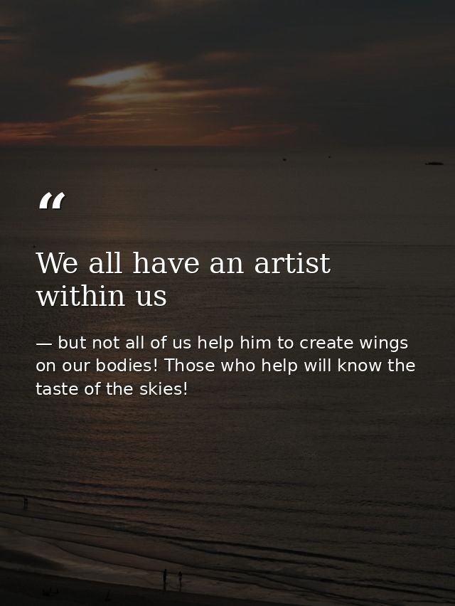 We all have an artist within us — but not all of us help him to create wings on our bodies! Those who help will know the taste of the skies!