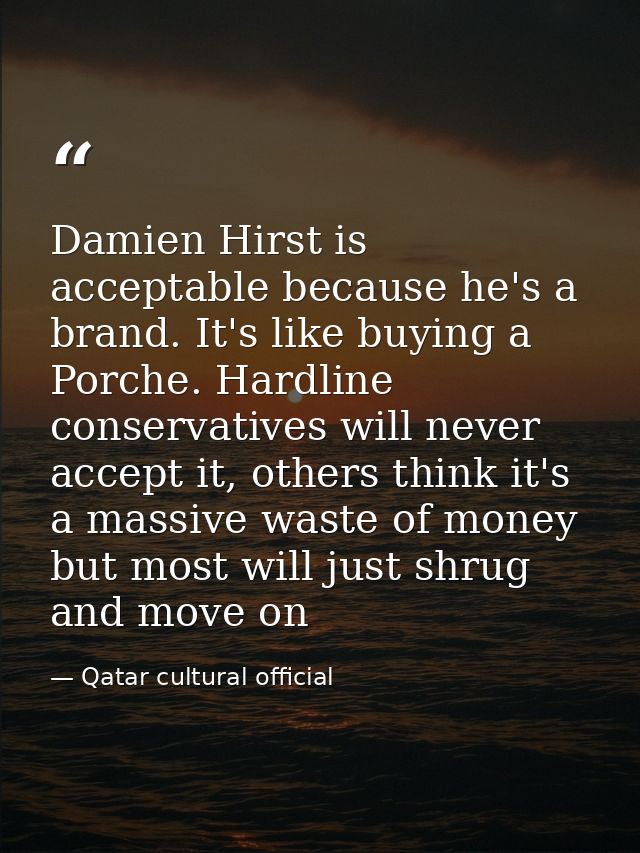 Damien Hirst is acceptable because he's a brand. It's like buying a Porche. Hardline conservatives will never accept it, — Qatar cultural official