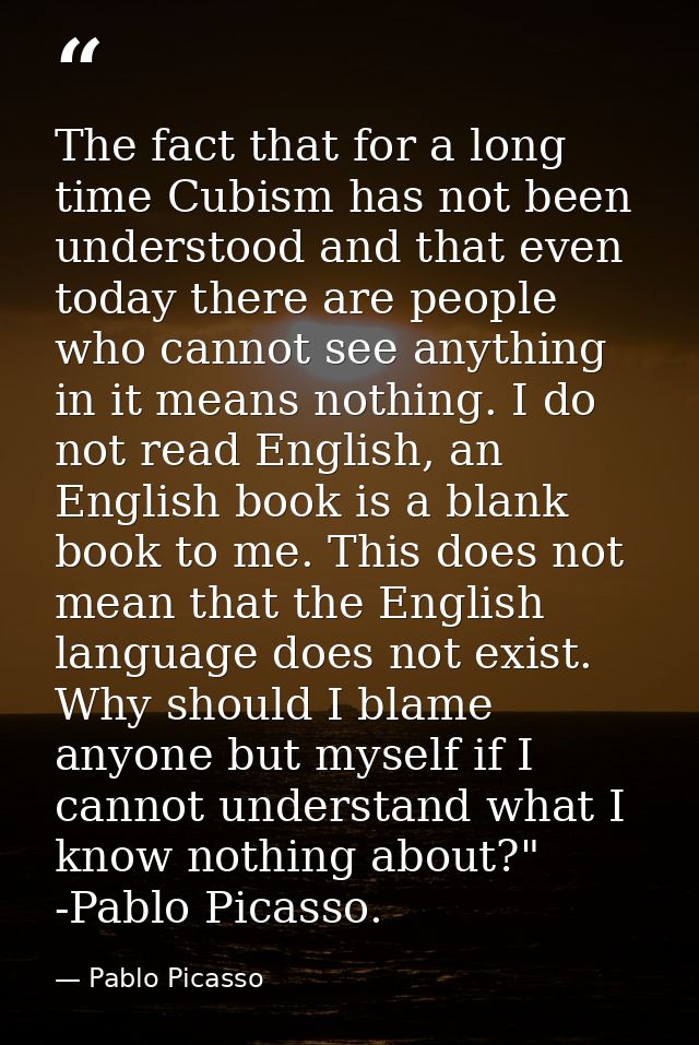 The fact that for a long time Cubism has not been understood and that even today there are people who cannot see anythin — Pablo Picasso