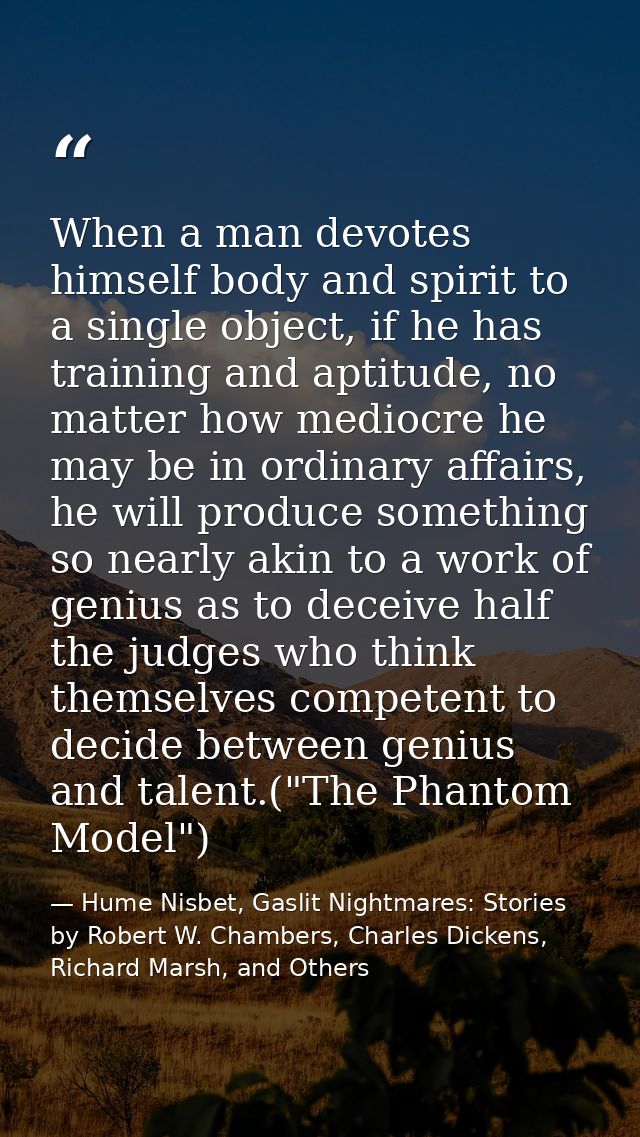 When a man devotes himself body and spirit to a single object, if he has training and aptitude, no matter how mediocre h — Hume Nisbet, Gaslit Nightmares: Stories by Robert W. Chambers, Charles Dickens, Richard Marsh, and Others