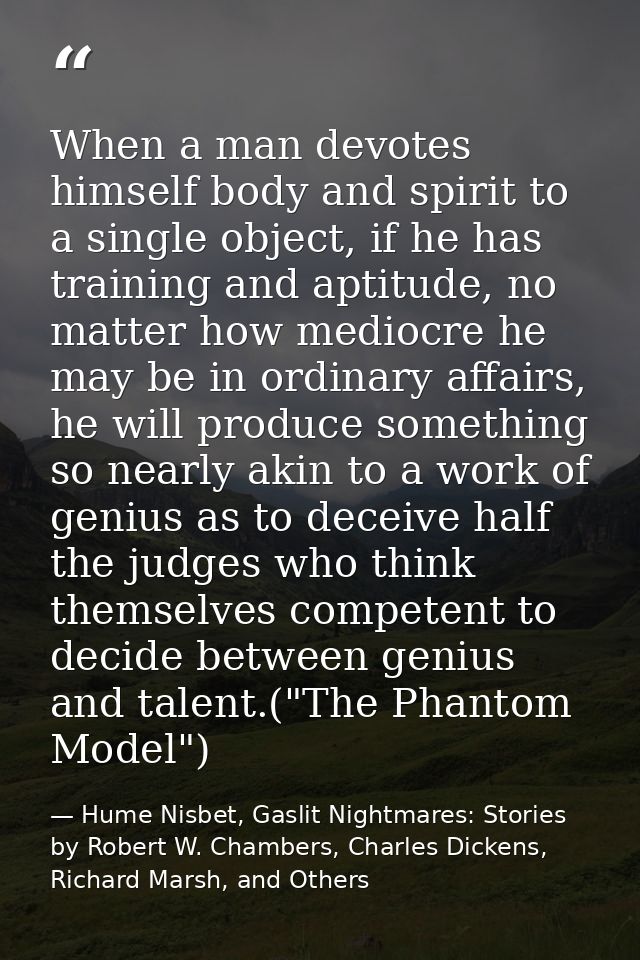 When a man devotes himself body and spirit to a single object, if he has training and aptitude, no matter how mediocre h — Hume Nisbet, Gaslit Nightmares: Stories by Robert W. Chambers, Charles Dickens, Richard Marsh, and Others
