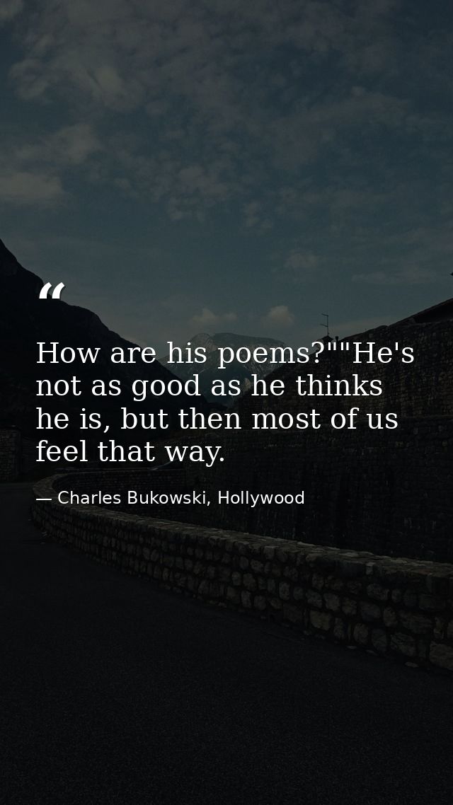 How are his poems?""He's not as good as he thinks he is, but then most of us feel that way. — Charles Bukowski, Hollywood
