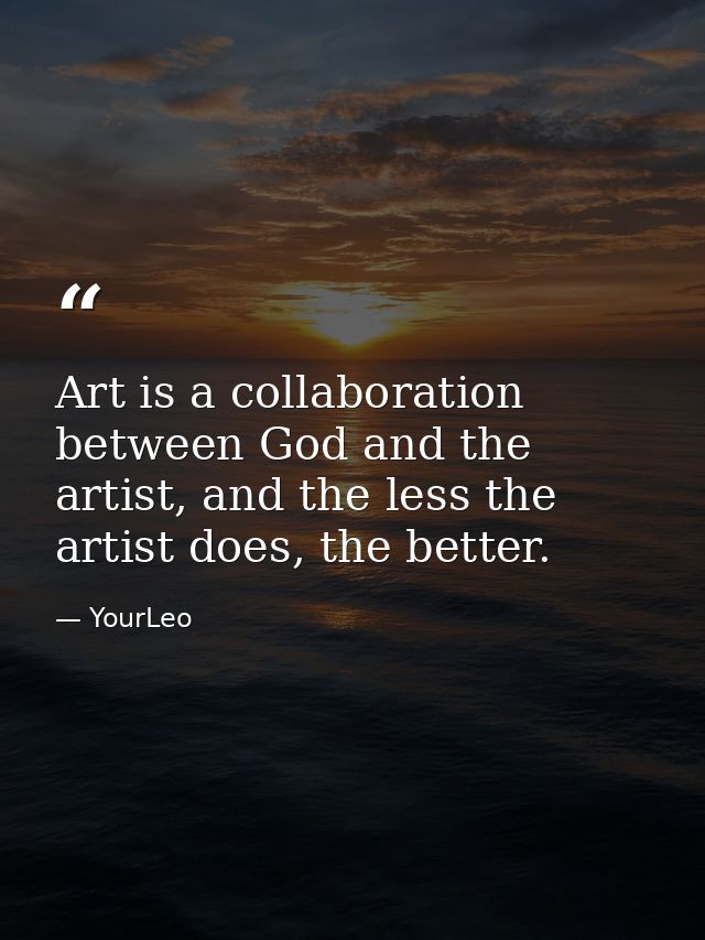 Art is a collaboration between God and the artist, and the less the artist does, the better. — YourLeo