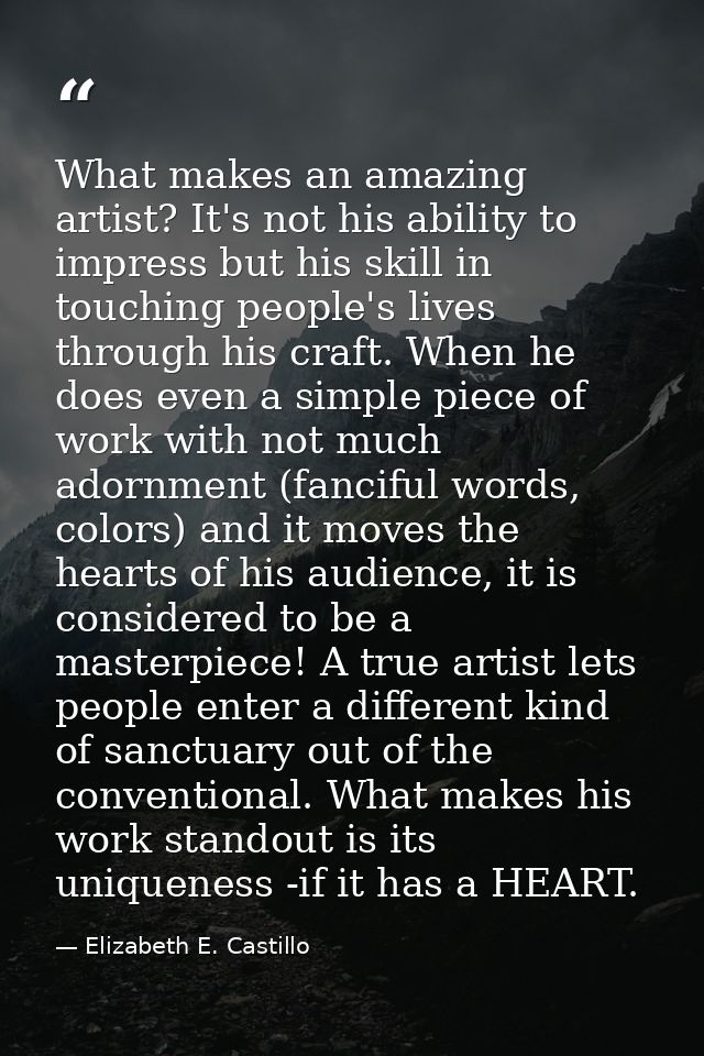 What makes an amazing artist? It's not his ability to impress but his skill in touching people's lives through his craft — Elizabeth E. Castillo