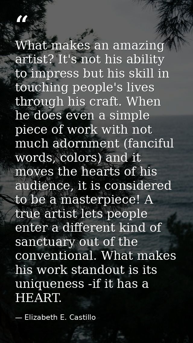What makes an amazing artist? It's not his ability to impress but his skill in touching people's lives through his craft — Elizabeth E. Castillo