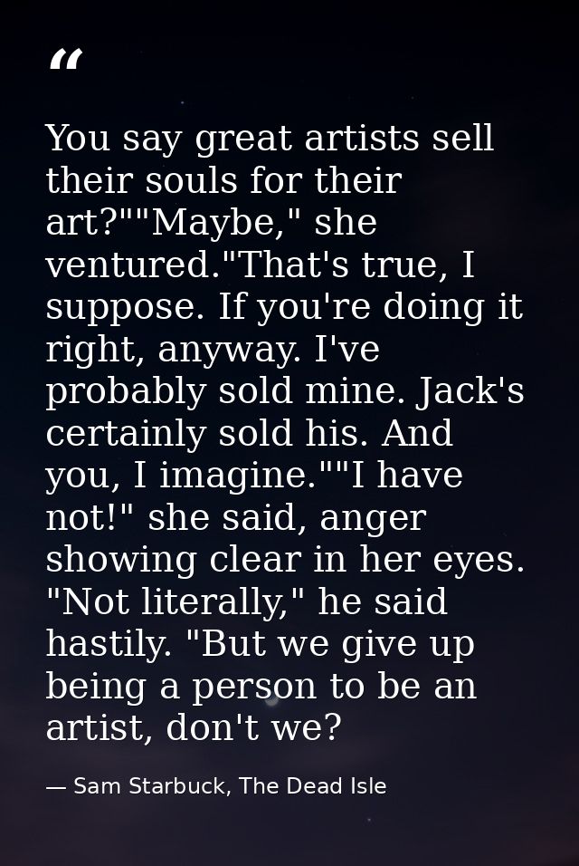 You say great artists sell their souls for their art?""Maybe," she ventured."That's true, I suppose. If you're doing it  — Sam Starbuck, The Dead Isle