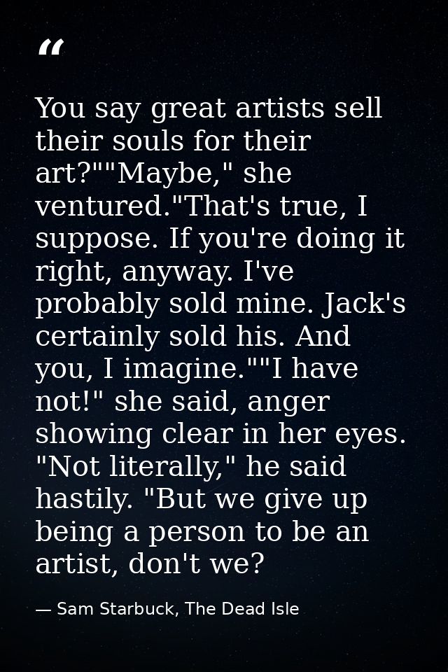You say great artists sell their souls for their art?""Maybe," she ventured."That's true, I suppose. If you're doing it  — Sam Starbuck, The Dead Isle