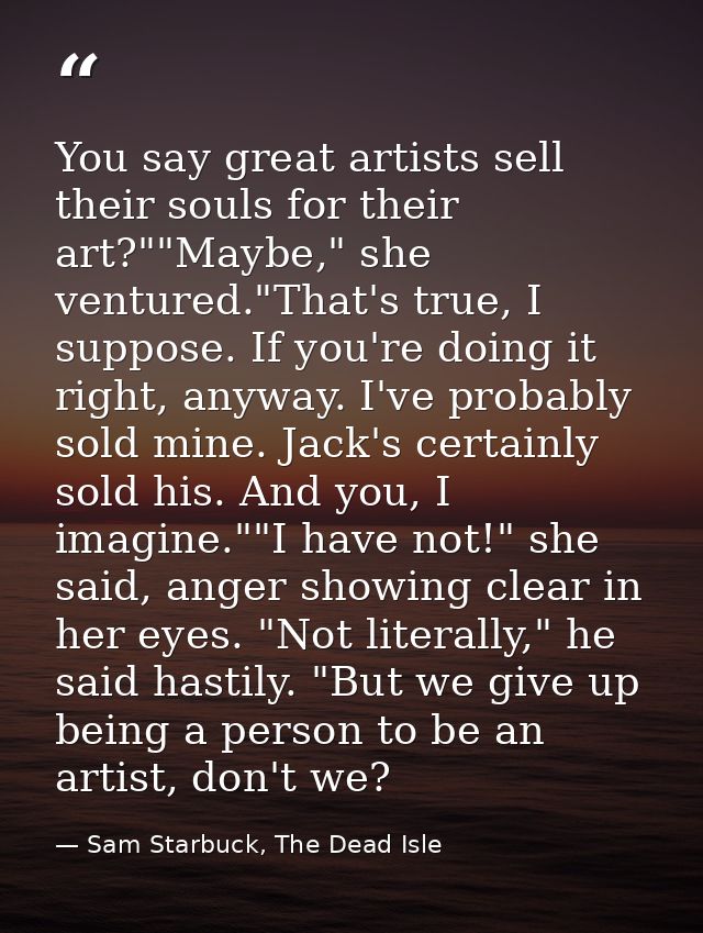 You say great artists sell their souls for their art?""Maybe," she ventured."That's true, I suppose. If you're doing it  — Sam Starbuck, The Dead Isle