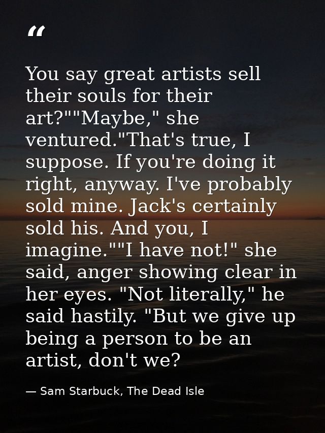 You say great artists sell their souls for their art?""Maybe," she ventured."That's true, I suppose. If you're doing it  — Sam Starbuck, The Dead Isle