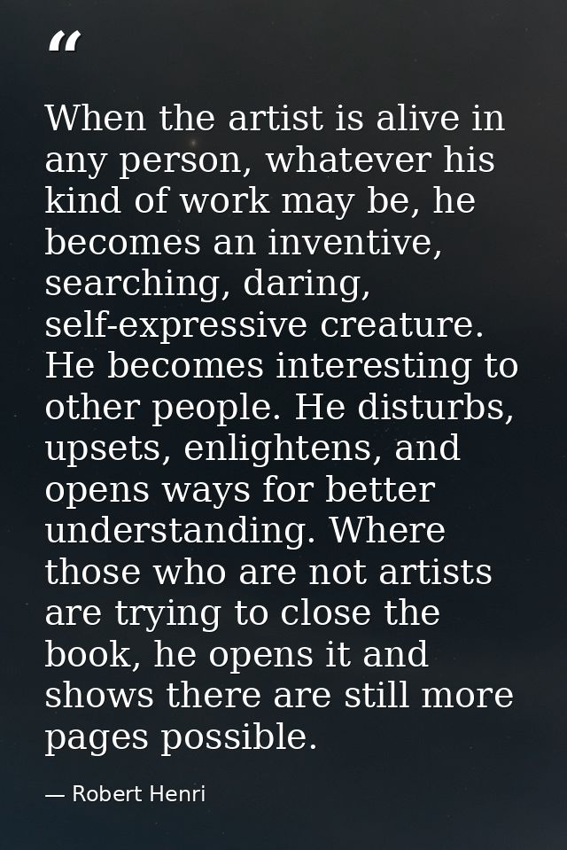 When the artist is alive in any person, whatever his kind of work may be, he becomes an inventive, searching, daring, se — Robert Henri