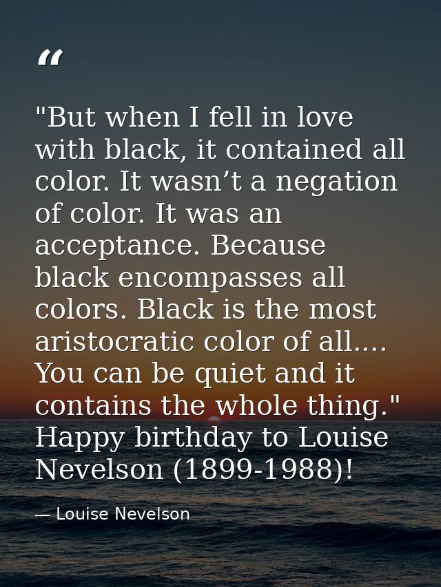‎"But when I fell in love with black, it contained all color. It wasn’t a negation of color. It was an acceptance. Becau — Louise Nevelson