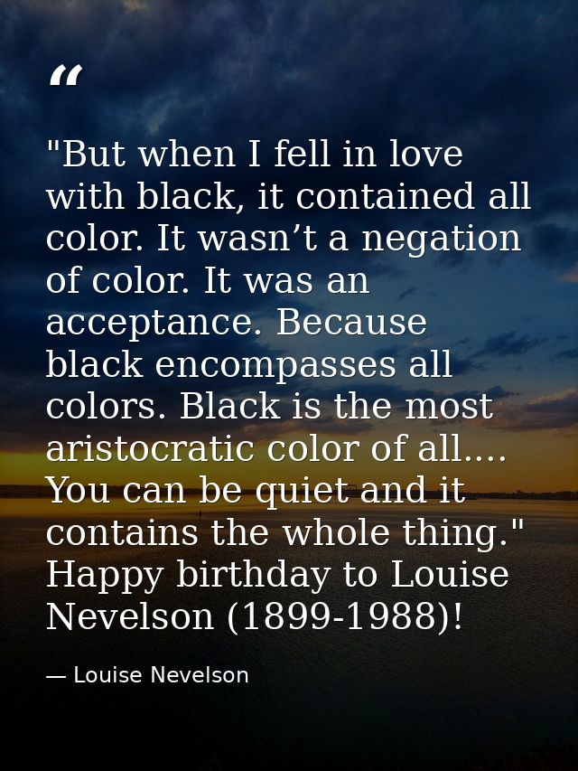 ‎"But when I fell in love with black, it contained all color. It wasn’t a negation of color. It was an acceptance. Becau — Louise Nevelson