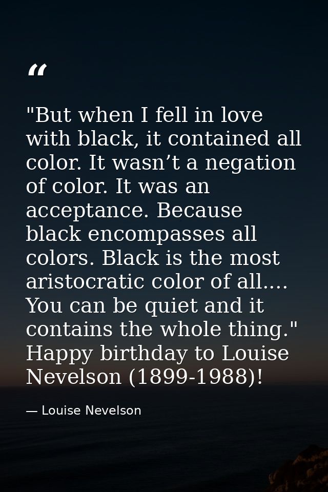 ‎"But when I fell in love with black, it contained all color. It wasn’t a negation of color. It was an acceptance. Becau — Louise Nevelson