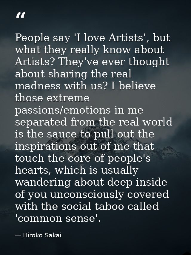 People say 'I love Artists', but what they really know about Artists? They've ever thought about sharing the real madnes — Hiroko Sakai