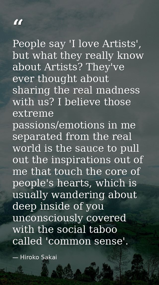 People say 'I love Artists', but what they really know about Artists? They've ever thought about sharing the real madnes — Hiroko Sakai