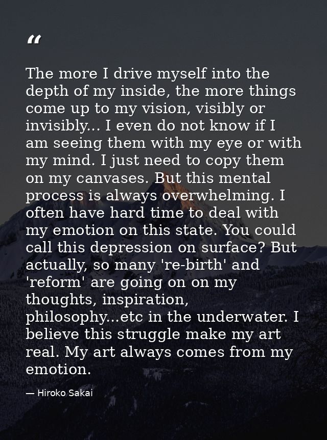 The more I drive myself into the depth of my inside, the more things come up to my vision, visibly or invisibly... I eve — Hiroko Sakai