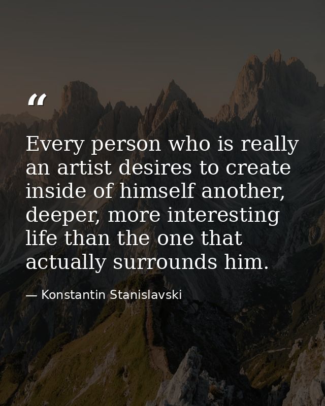 Every person who is really an artist desires to create inside of himself another, deeper, more interesting life than the — Konstantin Stanislavski