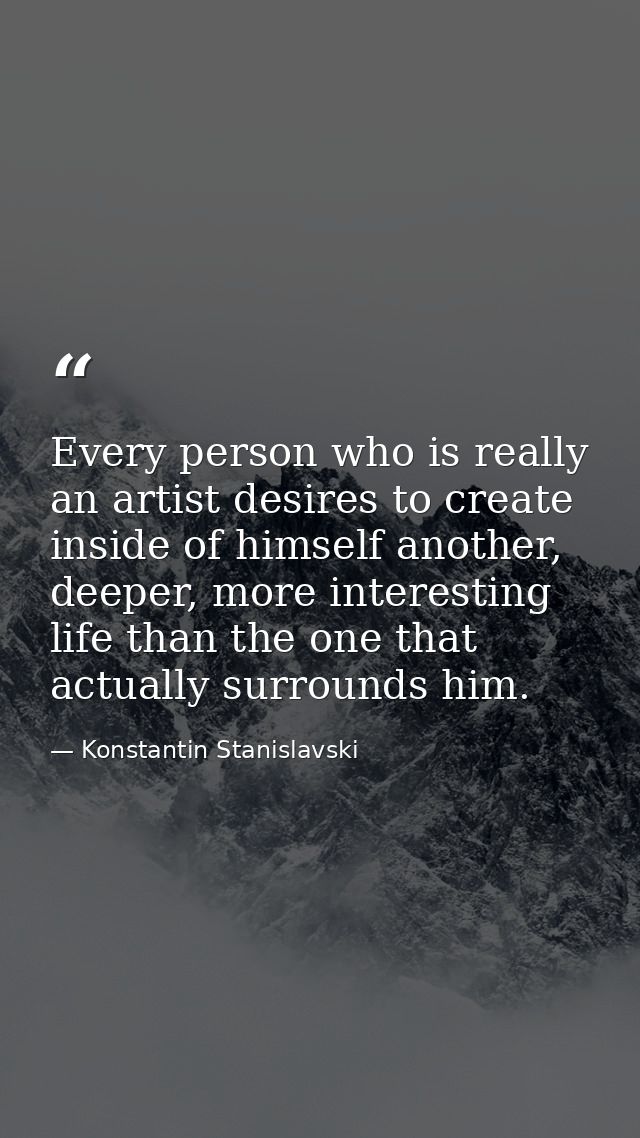 Every person who is really an artist desires to create inside of himself another, deeper, more interesting life than the — Konstantin Stanislavski