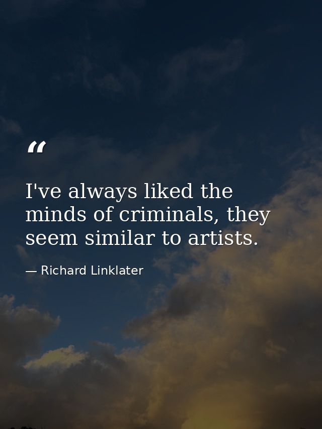 I've always liked the minds of criminals, they seem similar to artists. — Richard Linklater