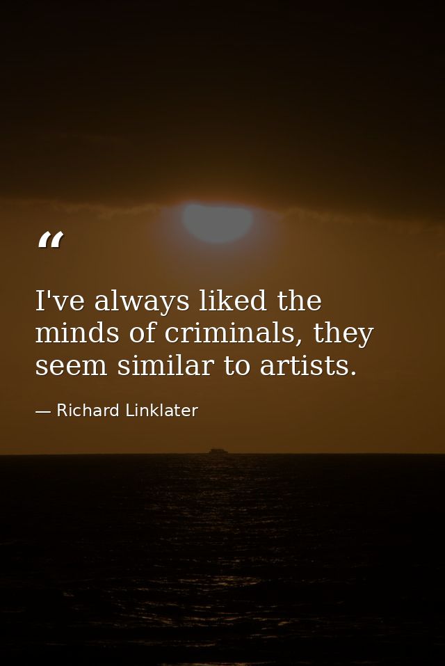 I've always liked the minds of criminals, they seem similar to artists. — Richard Linklater