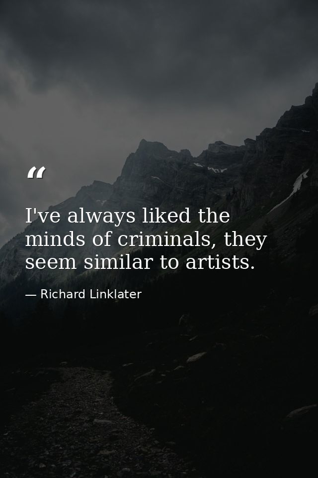I've always liked the minds of criminals, they seem similar to artists. — Richard Linklater