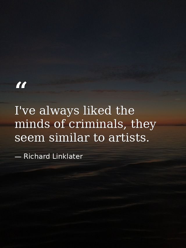 I've always liked the minds of criminals, they seem similar to artists. — Richard Linklater