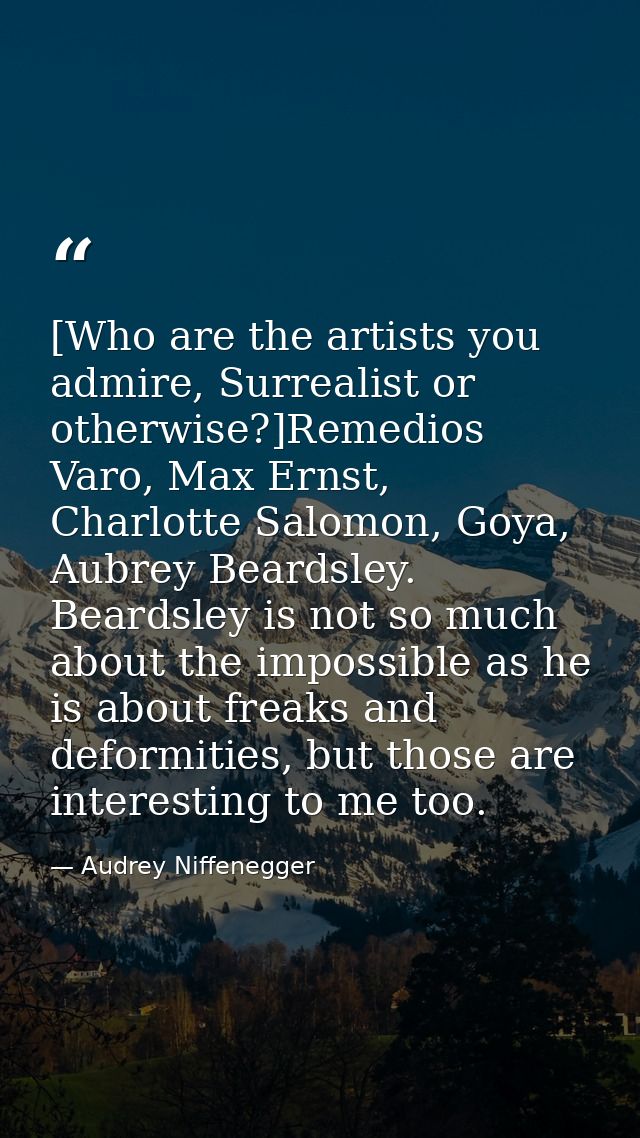 [Who are the artists you admire, Surrealist or otherwise?]Remedios Varo, Max Ernst, Charlotte Salomon, Goya, Aubrey Bear — Audrey Niffenegger