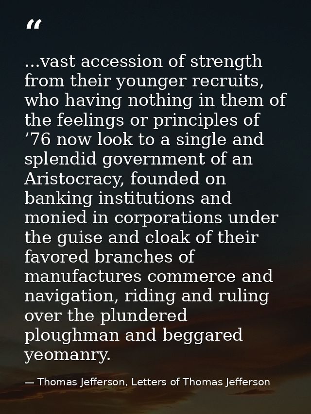 ...vast accession of strength from their younger recruits, who having nothing in them of the feelings or principles of ’ — Thomas Jefferson, Letters of Thomas Jefferson