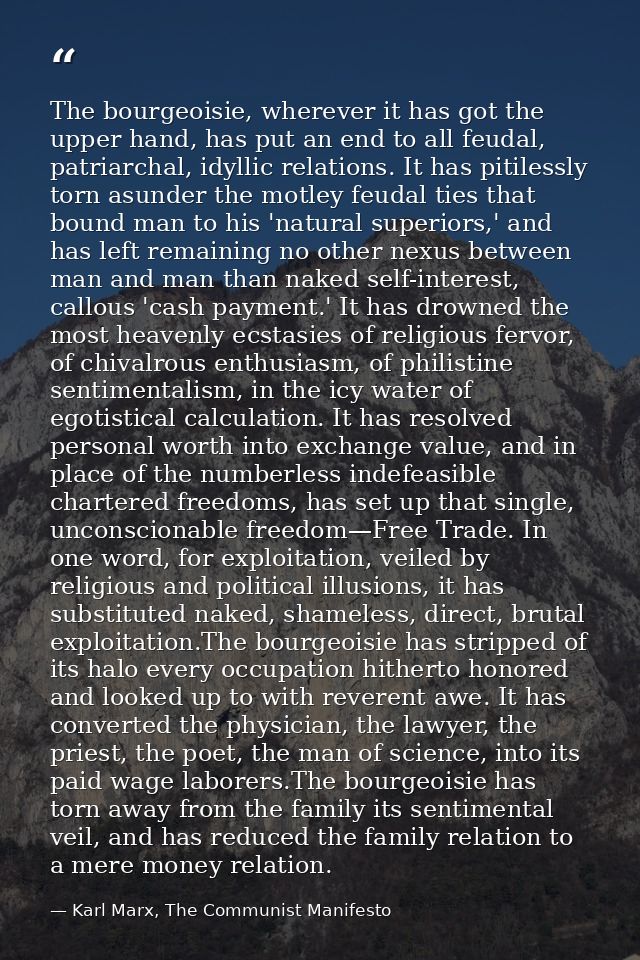 The bourgeoisie, wherever it has got the upper hand, has put an end to all feudal, patriarchal, idyllic relations. It ha — Karl Marx, The Communist Manifesto