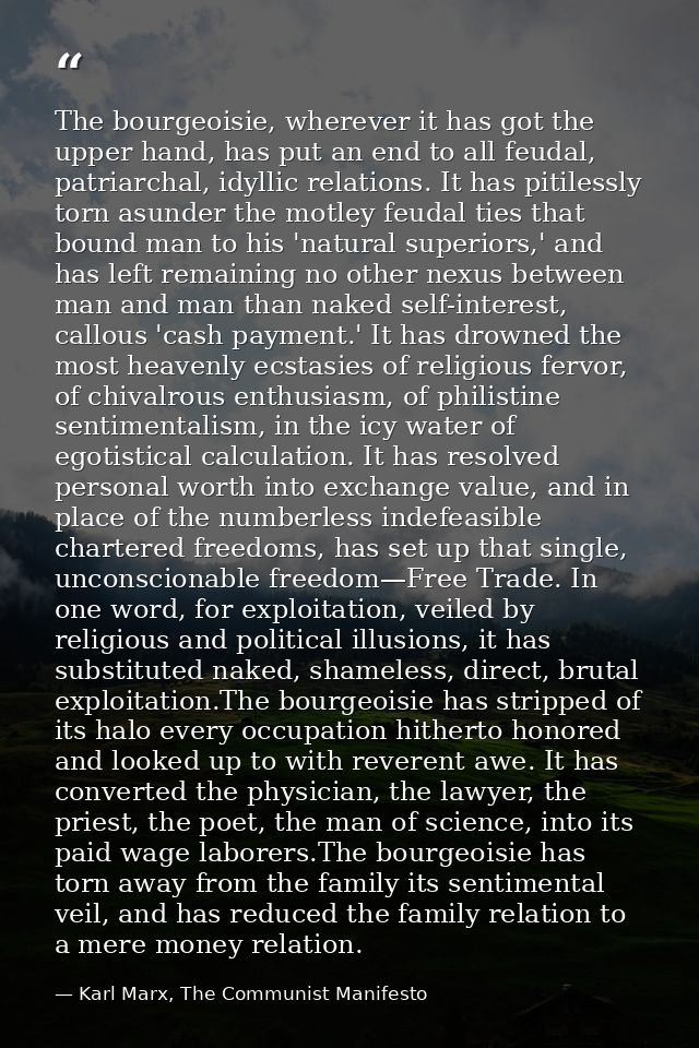 The bourgeoisie, wherever it has got the upper hand, has put an end to all feudal, patriarchal, idyllic relations. It ha — Karl Marx, The Communist Manifesto
