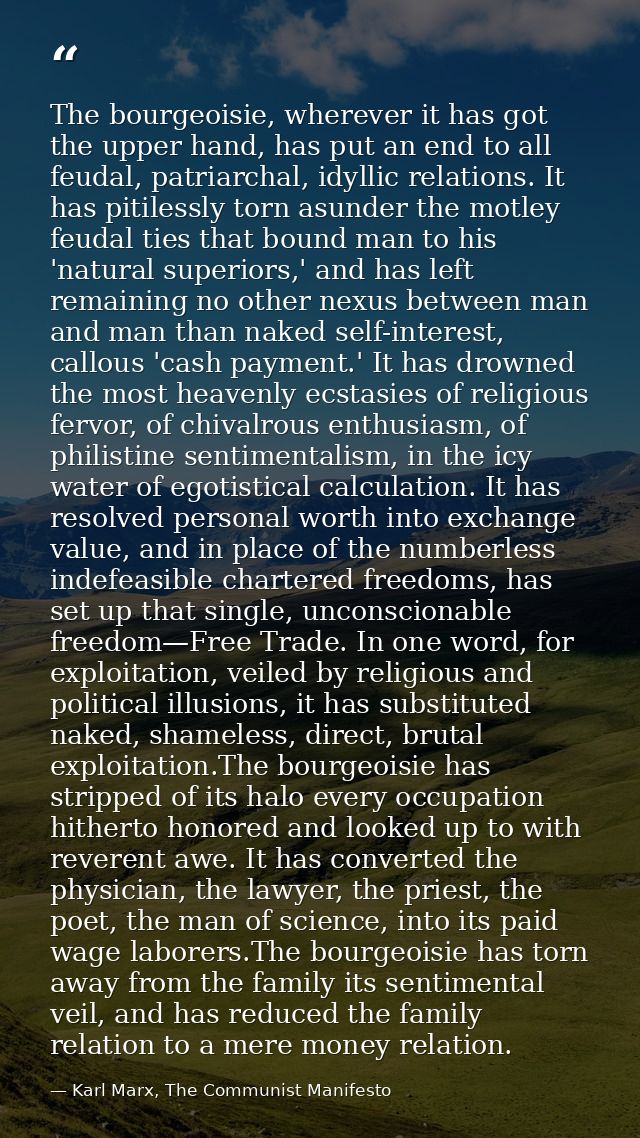 The bourgeoisie, wherever it has got the upper hand, has put an end to all feudal, patriarchal, idyllic relations. It ha — Karl Marx, The Communist Manifesto