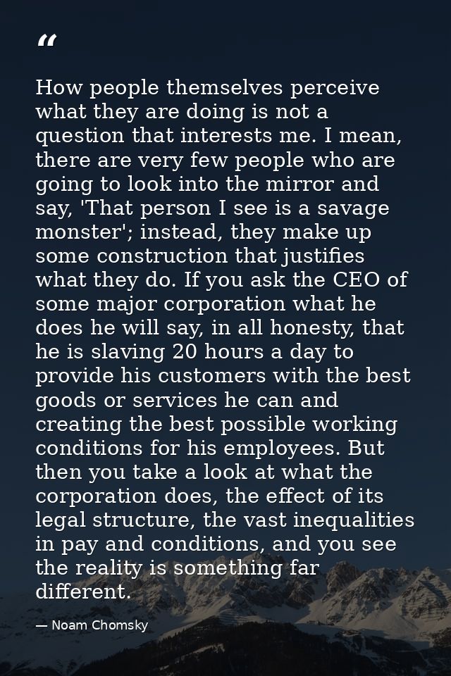 How people themselves perceive what they are doing is not a question that interests me. I mean, there are very few peopl — Noam Chomsky