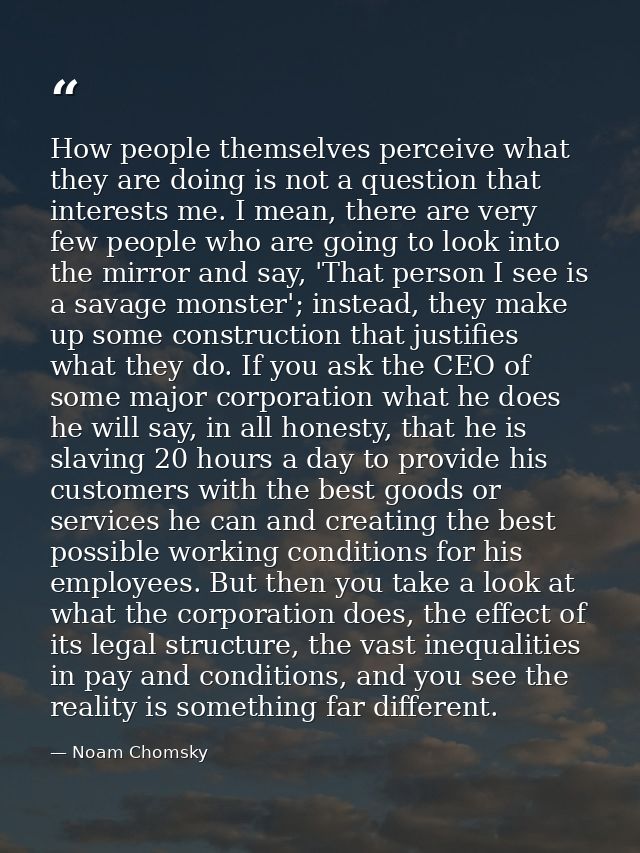 How people themselves perceive what they are doing is not a question that interests me. I mean, there are very few peopl — Noam Chomsky
