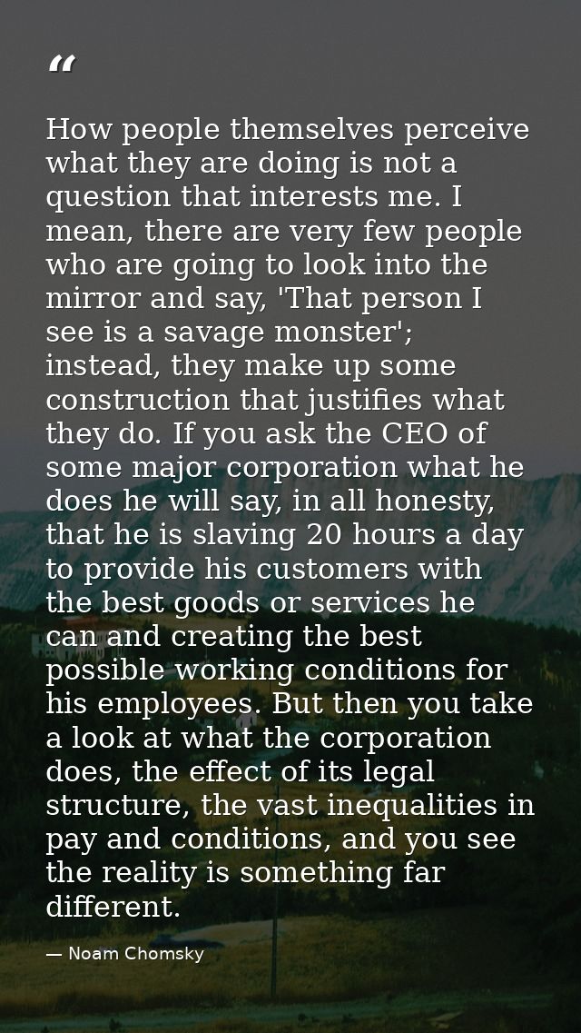 How people themselves perceive what they are doing is not a question that interests me. I mean, there are very few peopl — Noam Chomsky