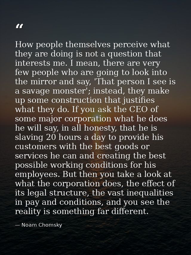How people themselves perceive what they are doing is not a question that interests me. I mean, there are very few peopl — Noam Chomsky