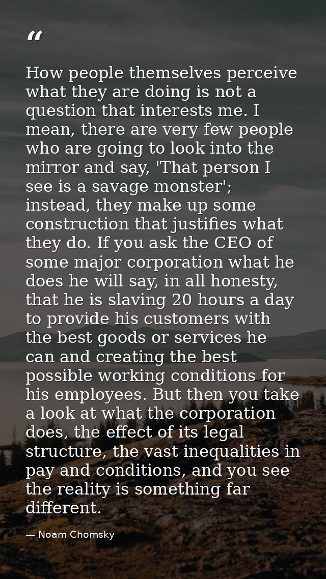 How people themselves perceive what they are doing is not a question that interests me. I mean, there are very few peopl — Noam Chomsky